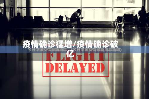 疫情确诊猛增/疫情确诊破亿-第2张图片