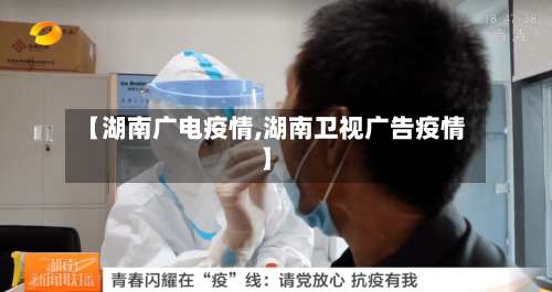 【湖南广电疫情,湖南卫视广告疫情】-第2张图片