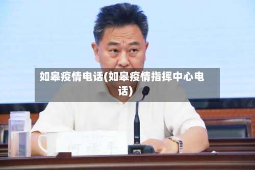 如皋疫情电话(如皋疫情指挥中心电话)-第2张图片
