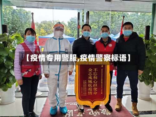 【疫情专用警服,疫情警察标语】