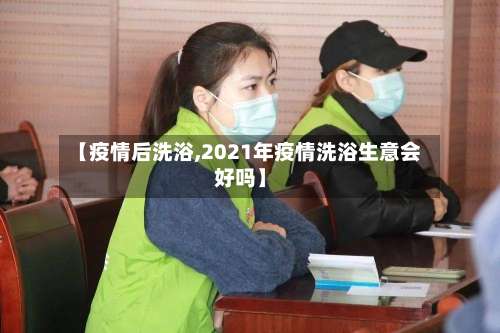 【疫情后洗浴,2021年疫情洗浴生意会好吗】-第2张图片