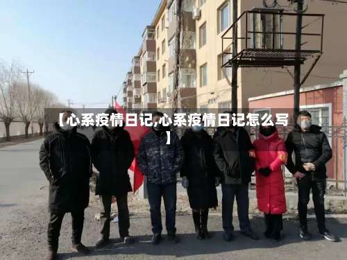 【心系疫情日记,心系疫情日记怎么写】-第2张图片