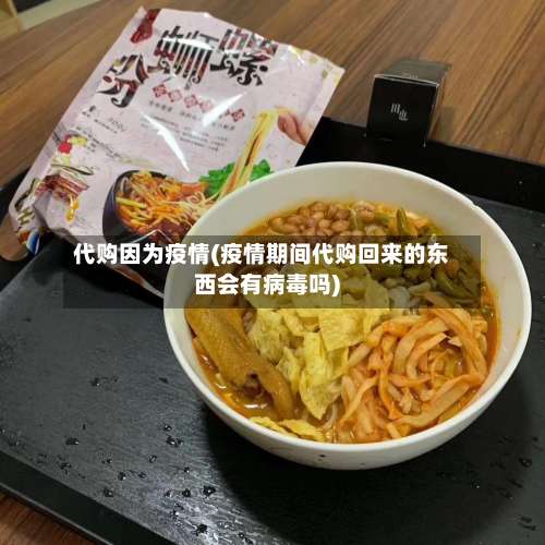 代购因为疫情(疫情期间代购回来的东西会有病毒吗)