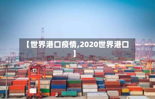 【世界港口疫情,2020世界港口】-第2张图片