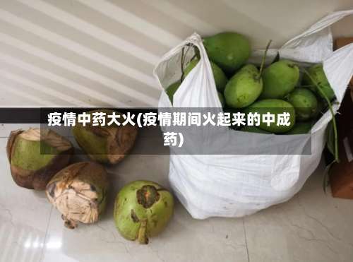 疫情中药大火(疫情期间火起来的中成药)