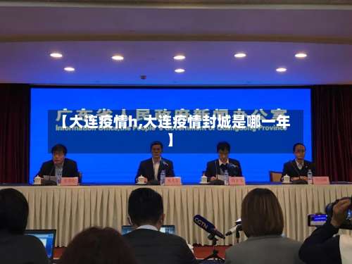 【大连疫情h,大连疫情封城是哪一年】