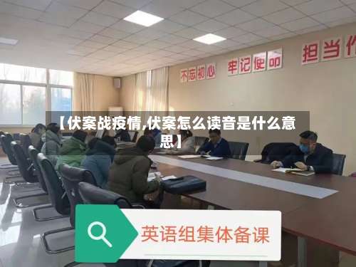 【伏案战疫情,伏案怎么读音是什么意思】