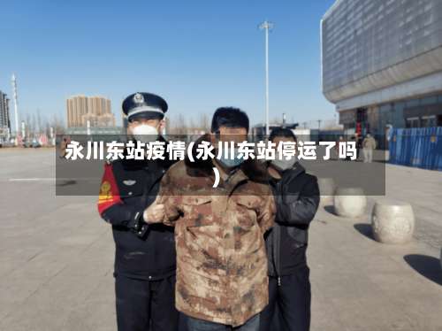 永川东站疫情(永川东站停运了吗)