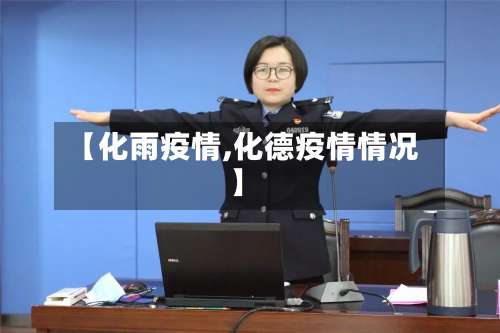 【化雨疫情,化德疫情情况】