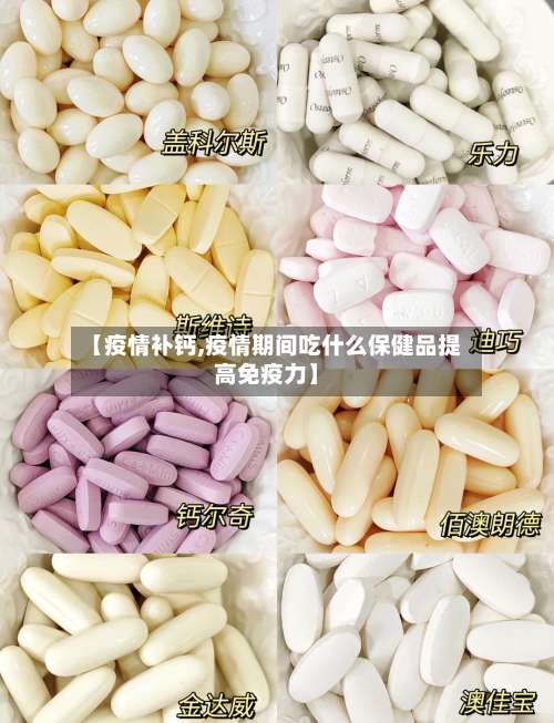 【疫情补钙,疫情期间吃什么保健品提高免疫力】-第2张图片