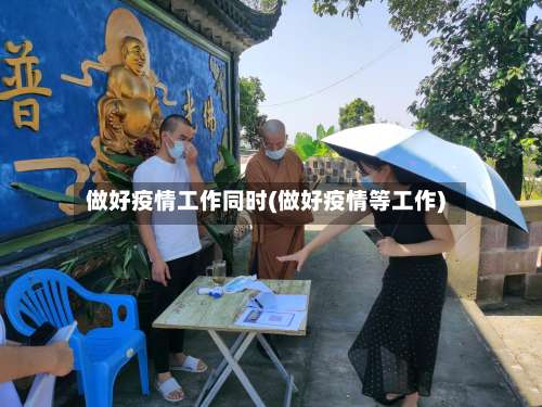 做好疫情工作同时(做好疫情等工作)
