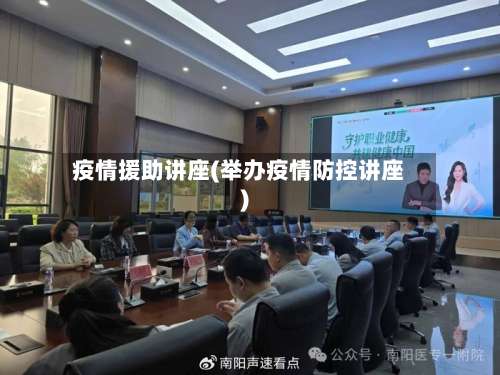 疫情援助讲座(举办疫情防控讲座)-第3张图片