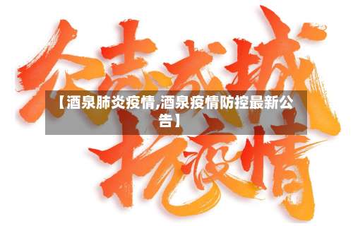 【酒泉肺炎疫情,酒泉疫情防控最新公告】