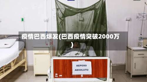 疫情巴西爆发(巴西疫情突破2000万)