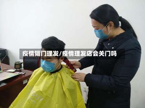 疫情隔门理发/疫情理发店会关门吗