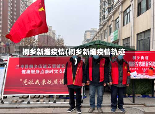 桐乡新增疫情(桐乡新增疫情轨迹)-第2张图片