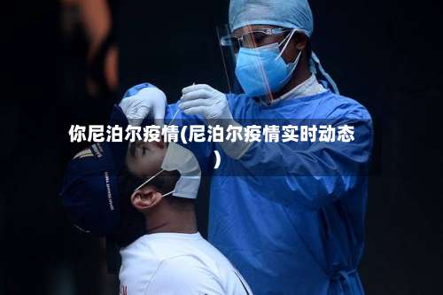 你尼泊尔疫情(尼泊尔疫情实时动态)