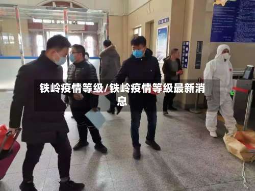 铁岭疫情等级/铁岭疫情等级最新消息