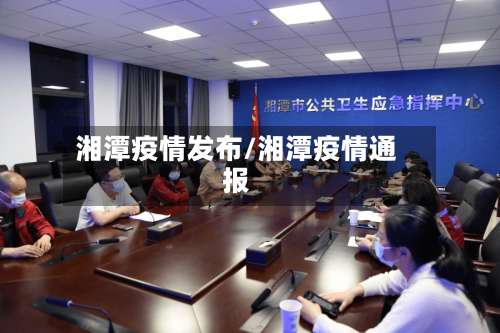 湘潭疫情发布/湘潭疫情通报