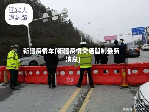 新疆疫情车(新疆疫情交通管制最新消息)-第2张图片
