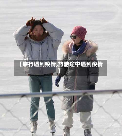 【旅行遇到疫情,旅游途中遇到疫情】-第2张图片