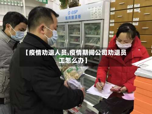 【疫情劝退人员,疫情期间公司劝退员工怎么办】