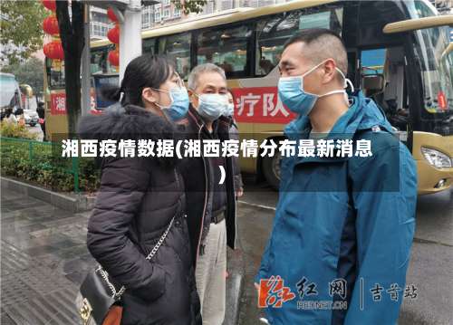 湘西疫情数据(湘西疫情分布最新消息)-第2张图片