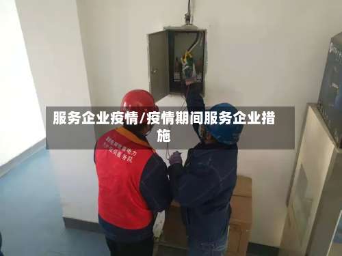 服务企业疫情/疫情期间服务企业措施