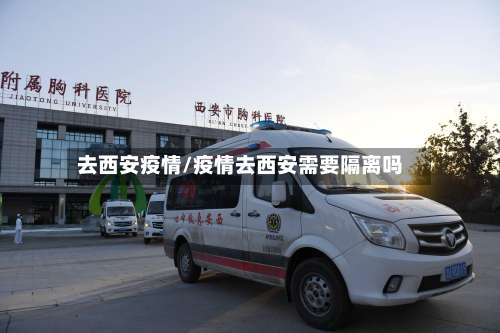 去西安疫情/疫情去西安需要隔离吗-第3张图片