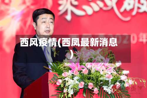 西风疫情(西凤最新消息)