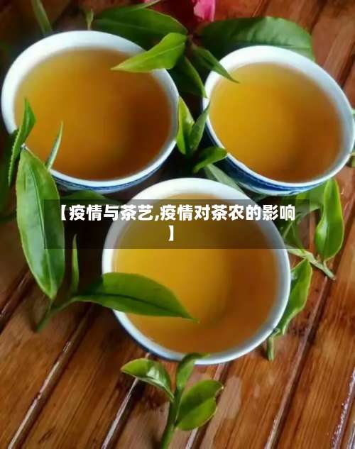 【疫情与茶艺,疫情对茶农的影响】-第2张图片