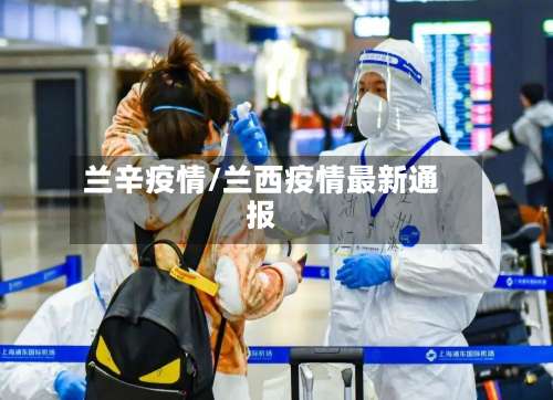兰辛疫情/兰西疫情最新通报-第2张图片