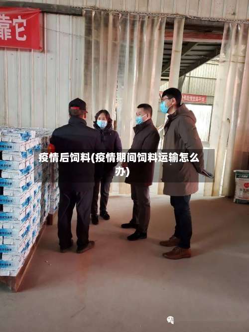 疫情后饲料(疫情期间饲料运输怎么办)