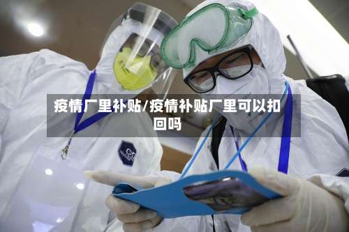 疫情厂里补贴/疫情补贴厂里可以扣回吗