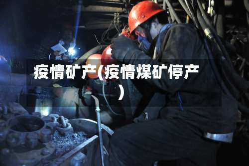 疫情矿产(疫情煤矿停产)