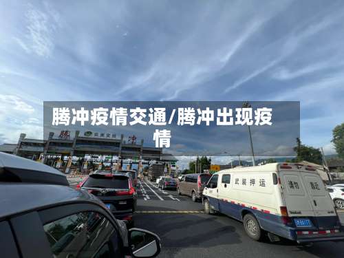 腾冲疫情交通/腾冲出现疫情