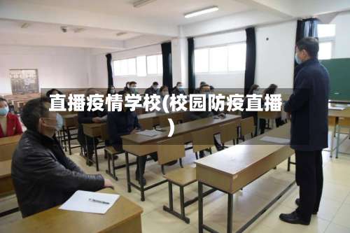 直播疫情学校(校园防疫直播)