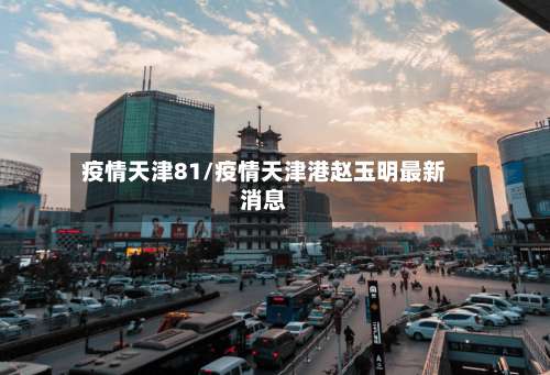 疫情天津81/疫情天津港赵玉明最新消息