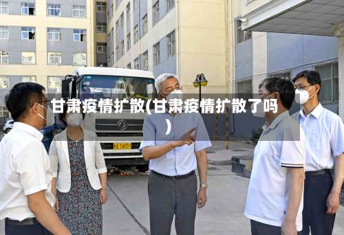 甘肃疫情扩散(甘肃疫情扩散了吗)-第2张图片