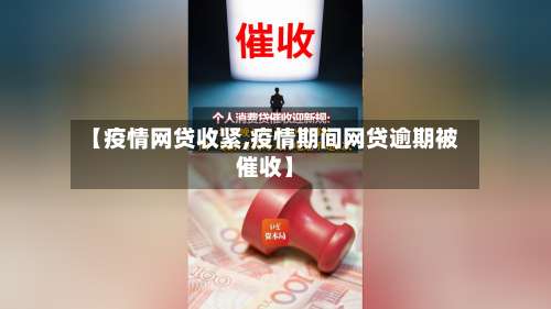 【疫情网贷收紧,疫情期间网贷逾期被催收】-第2张图片
