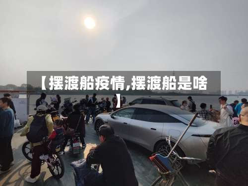 【摆渡船疫情,摆渡船是啥】