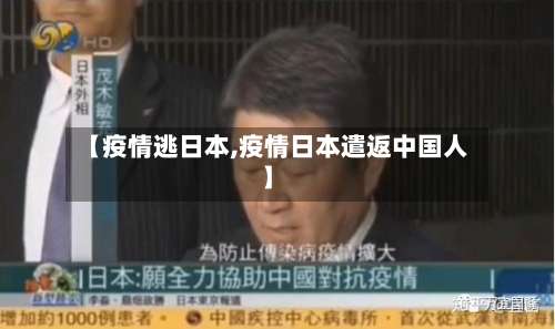【疫情逃日本,疫情日本遣返中国人】