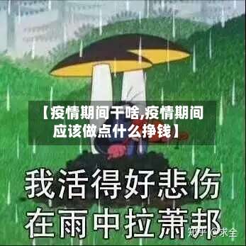 【疫情期间干啥,疫情期间应该做点什么挣钱】