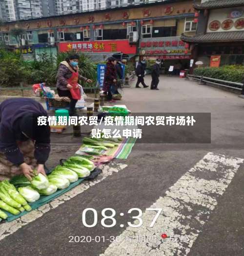 疫情期间农贸/疫情期间农贸市场补贴怎么申请-第2张图片