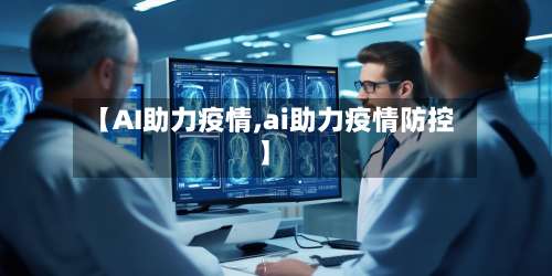 【AI助力疫情,ai助力疫情防控】-第3张图片