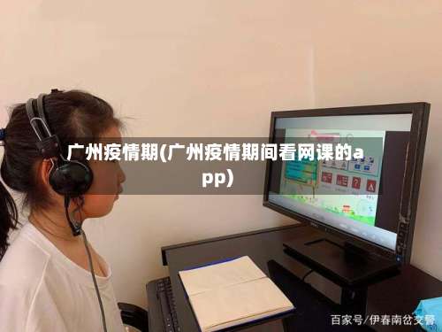 广州疫情期(广州疫情期间看网课的app)
