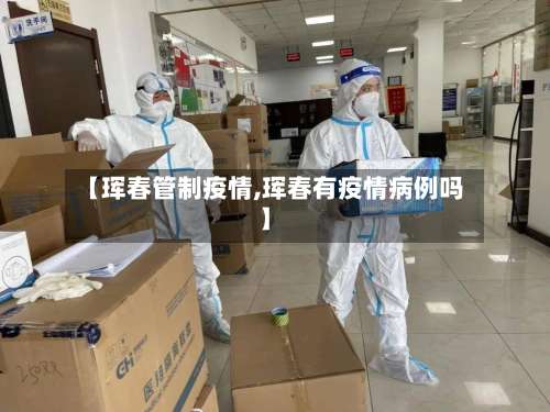 【珲春管制疫情,珲春有疫情病例吗】-第2张图片