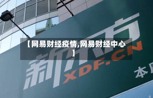 【网易财经疫情,网易财经中心】