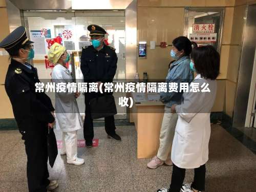 常州疫情隔离(常州疫情隔离费用怎么收)-第2张图片