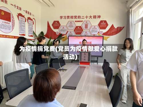 为疫情捐党费(党员为疫情献爱心捐款活动)-第3张图片